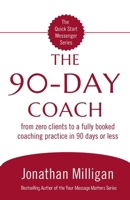 The 90-Day Coach: From Zero Clients to a Fully Booked Coaching Practice in 90 Days or Less (The Quick Start Messenger Series) B0FPXBNWZY Book Cover