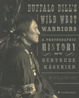 Buffalo Bill's Wild West Warriors: A Photographic History of Native American Performers by Gertrude Kasebier 0061129771 Book Cover