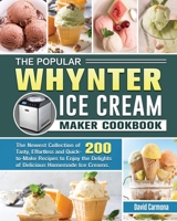 The Popular Whynter Ice Cream Maker Cookbook: The Newest Collection of 200 Tasty, Effortless and Quick-to-Make Recipes to Enjoy the Delights of Delicious Homemade Ice Creams. 1801662282 Book Cover