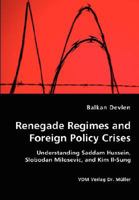 Renegade Regimes and Foreign Policy Crises: Understanding Saddam Hussein, Slobodan Milosevic, and Kim Il-Sung 3836436981 Book Cover