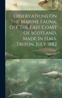 Observations On The Marine Fauna, Off The East Coast Of Scotland, Made In H.m.s. Triton, July 1882 1020585129 Book Cover