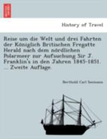 Reise um die Welt und drei Fahrten der Königlich Britischen Fregatte Herald nach dem nördlichen Polarmeer zur Aufsuchung Sir J. Franklin's in den Jahren 1845-1851. ... Zweite Auflage. 1241744548 Book Cover