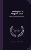 The Progress of Religious Ideas: Through Successive Ages. in Three Volumes; Volume 1 1275631576 Book Cover