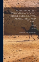 Travels of Ali Bey [Pseud.] in Morocco, Tripoli, Cyprus, Egypt, Arabia, Syria, and Turkey: Between the Years 1803 and 1807; Volume 2 1016063857 Book Cover