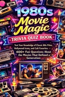 1980s Movie Magic Trivia Quiz Book: Test Your Knowledge of Classic 80s Films, Hollywood Icons, and Cult Favorites — 400+ Fun Questions About the Movies That Defined a Generation B0GXYHCBJT Book Cover