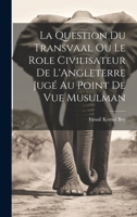 La Question du Transvaal ou le Role Civilisateur de L'Angleterre Jugé au Point de vue Musulman 1020885386 Book Cover