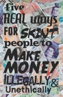 Five Real ways for Skint People to Make Money - Illegally and Unethically: Dodgy Methods & Techniques to Con, Blag & Graft Money in the UK 1099992664 Book Cover