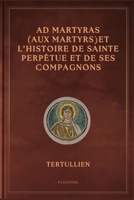 Ad Martyras (Aux Martyrs) et l'Histoire de Sainte Perpétue et de ses compagnons: Précédé par De la fuite pendant la persécution (French Edition) B0FJDFSQ13 Book Cover