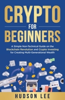 Crypto for Beginners: A Simple Non-Technical Guide on the Blockchain Revolution and Crypto Investing for Creating Multi-Generational Wealth 1960035002 Book Cover