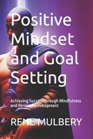 Positive Mindset and Goal Setting: Achieving Success through Mindfulness and Personal Development B0BT6RHGQF Book Cover