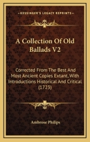 A Collection Of Old Ballads V2: Corrected From The Best And Most Ancient Copies Extant, With Introductions Historical And Critical 1436721229 Book Cover