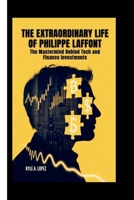 THE EXTRAORDINARY LIFE OF PHILIPPE LAFFONT: The Mastermind Behind Tech and Finance Investments B0FND8M6XC Book Cover
