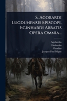 S. Agobardi Lugdunensis Episcopi, Eginhardi Abbatis Opera Omnia... (Latin Edition) 1024846628 Book Cover