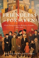 Friendless or Forsaken?: Child Emigration from Britain to Canada, 1860–1935 (States, People, and the History of Social Change) 0228021286 Book Cover