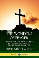 The Wonders of Prayer: A Record of Well Authenticated and Wonderful Answers to Prayer from the Lord God 0359013562 Book Cover