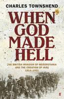 When God Made Hell: The British Invasion of Mesopotamia and the Creation of Iraq, 1914-1921 0674059999 Book Cover