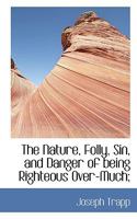 The Nature, Folly, Sin, and Danger of Being Righteous Over-Much 1166150828 Book Cover