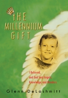 The Millennium Gift: I Believed, and God Sent Angels, Knowledge, and Wonders 1410762270 Book Cover