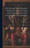 Die Blume Der Prairie Oder Die Deutschen Colonisten An Den Ufern Des Colorado: Von Gabriel Ferry; Volume 2 1021042781 Book Cover