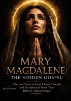 Mary Magdalene: The Hidden Gospel: The Lost Voice of Jesus' Closest Disciple and the Spiritual Truth That History Almost Forgot (Spiritual meanings of Jesus' Teachings, and Sacred Symbology) B0HKLGMZW3 Book Cover