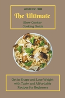 The Ultimate Slow Cooker Cooking Guide: Get in Shape and Lose Weight with Tasty and Affordable Recipes for Beginners B09CGFPGSF Book Cover