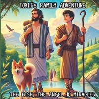 TOBIT's FAMILY ADVENTURE: THE FISH, THE ANGEL & MIRACLES B0DSJPMZKW Book Cover