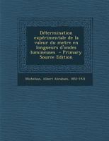 Determination Experimentale de La Valeur Du Metre En Longueurs D'Ondes Lumineuses - Primary Source Edition 1172156409 Book Cover