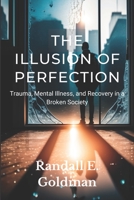 The Illusion of Perfection: Trauma, Mental Illness, and Recovery in a Broken Society B0BRP15NTW Book Cover