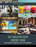 Get Creative with Crochet Book: Quick Guide to Delightful Fruits and Vegetables B0CSB36NDJ Book Cover