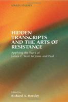 Hidden Transcripts And The Arts Of Resistance: Applying The Work Of James C. Scott To Jesus And  Paul (Society of Biblical Literature Semeia Studies) (Society of Biblical Literature Semeia Studies) 1589831349 Book Cover