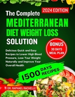 The complete Mediterranean Diet Weight Loss Solution 2024: Delicious Quick and Easy Recipes to Lower High Blood Pressure, Lose Your Weight Naturally and Improve Your Overall Health B0CQG6G57W Book Cover