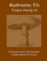 Mushrooms, Etc.: Fungus Among Us 1535033991 Book Cover
