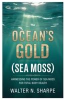 The Ocean’s Gold (Sea Moss): Harnessing the Power of Sea Moss for Total Body Health B0FKGXGZ2V Book Cover