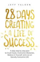 28 Days Creating a Life of Success: A Daily Step by Step Plan to Crush Goals, Overcome Obstacles, Believe in Yourself, and Live an Epically Awesome Life! 1986567397 Book Cover
