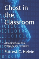 Ghost in the Classroom: A Practical Guide to AI, Pedagogy, and Possibility B0FHDS9RPX Book Cover