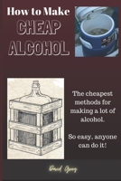 How to Make Cheap Alcohol B0BNL4FGTH Book Cover