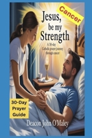 Jesus, Be My Strength: A 30-Day Catholic Prayer Journey Through Cancer (Deacon O'Maley's Catholic Books) B0FMTKJW9D Book Cover