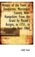 History of the Town of Dunbarton, Merrimack County, New-Hampshire: From the Grant by Mason's Assigns 1110994192 Book Cover