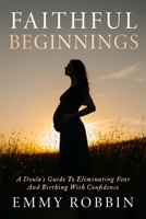 Faithful Beginnings: A Doula's Guide To Eliminating Fear And Birthing With Confidence 1965653642 Book Cover
