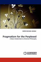 Pragmatism for the Perplexed: A Basic Introduction to American Philosophy 3844316159 Book Cover