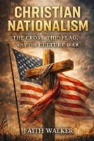 Christian Nationalism: The Cross, The Flag and the Culture War B0HBFSW324 Book Cover