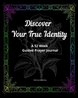 Discover Your True Identity: A 52 Week Guided Prayer Journal 1670833402 Book Cover