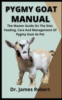 Pygmy Goat Manual: The Master Guide On The Diet, Feeding, Care And Management Of Pygmy Goat As Pet B09CRNHV9V Book Cover