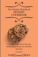 The Ultimate Plant-Based Dessert Cookbook: A Complete Collection of Tasty and Healthy Dessert Recipes for Your Plant-Based Diet 1802697233 Book Cover