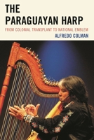 The Paraguayan Harp: From Colonial Transplant to National Emblem 073919819X Book Cover