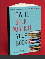 How To Self Publish Your Book: How To Self Publish Your First Book 1387433687 Book Cover
