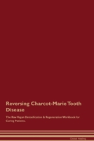 Reversing Charcot-Marie Tooth Disease The Raw Vegan Detoxification & Regeneration Workbook for Curing Patients. 1395861552 Book Cover