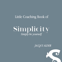 Little Coaching Book of Simplicity: Simply be yourself 0648764222 Book Cover