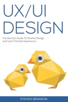 UX / UI Design: Introduction Guide To Intuitive Design And User-Friendly Experience B08B39MT1M Book Cover