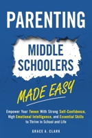 Parenting Middle Schoolers Made Easy: Empower Your Tween With Strong Self-Confidence, High Emotional Intelligence, and Essential Skills to Thrive in School and Life B0D369R2ZT Book Cover